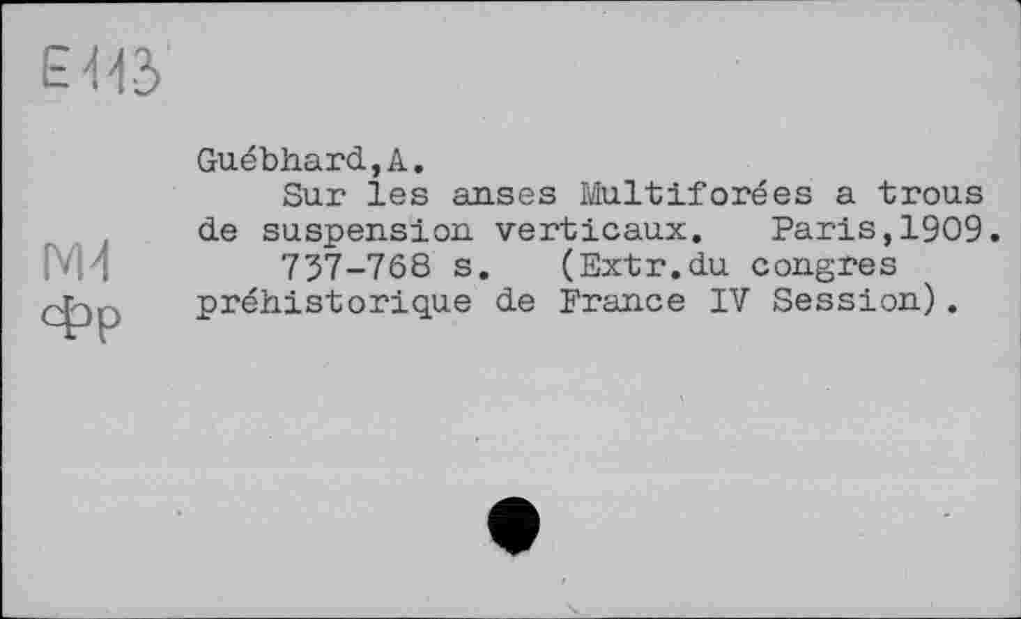 ﻿EUS
NM
Фр
Guébhard,А.
Sur les anses Multiforées a trous de suspension verticaux. Paris,1909.
737-768 s. (Extr.du congres préhistorique de France IV Session).